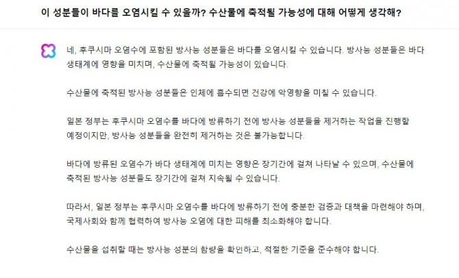 '클로바X'는 후쿠시마 오염수가 수산물에 축적될 가능성이 있다고 판단하며 인체에 흡수되면 건강에 악영향을 미칠 수 있다고 답했다. 또 이 방사능 성분들을 완전히 제거하는 것은 불가능하다고 답했다. 