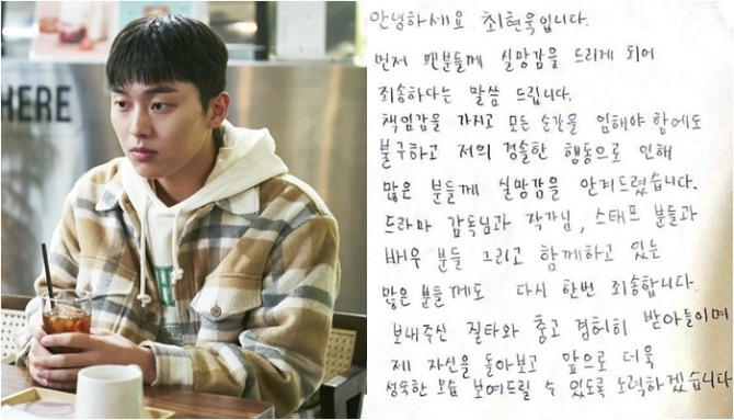 최현욱 사과 소식이 전해졌다. 배우 최현욱(본명·연 나이 21)이 온라인 커뮤니티에서 확산한 담배꽁초 무단투기 의혹과 한 여성과의 열애설 관련해 자필사과문을 올렸다. 최현욱은 5일 소속사 골드메달리스트를 통해 자필 사과문을 전했다. 먼저 팬분들께 실망감을 드리게 돼 죄송하다는 말씀을 드린다. 책임감을 가지고 모든 순간 임해야 함에도 불구하고 저의 경솔한 행동으로 인해 많은 분께 실망감을 안겨드렸다고 사과했다. 이어 드라마(반짝이는 워터멜론) 감독님과 작가님, 스태프분들과 배우분들 그리고 함께하고 있는 많은 분께 다시 한번 죄송하다며 고개를 숙였다. 사진은 U+모바일tv 드라마 ‘하이쿠키’ 최현욱 스틸컷과 최현욱 자필사과문. 사진=U+모바일tv, 골드메달리스트