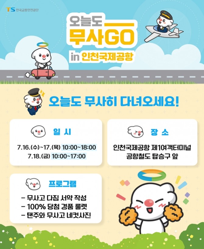 한국교통안전공단(TS)은 16~18일 국내외 항공교통 중심지인 인천국제공항 제1여객터미널 교통센터에서 국민과 함께 하는 ‘교통안전 대한민국, 오늘도 무사고’ 현장캠페인을 개최한다. 이미지=TS